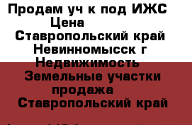 Продам уч-к под ИЖС.  › Цена ­ 850 000 - Ставропольский край, Невинномысск г. Недвижимость » Земельные участки продажа   . Ставропольский край